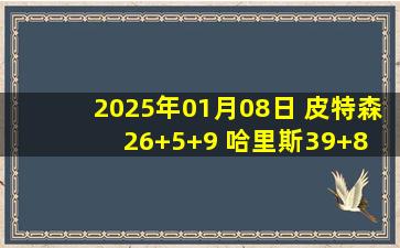 2025年01月08日 皮特森26+5+9 哈里斯39+8 弗洛伊德25+10 新疆大胜同曦